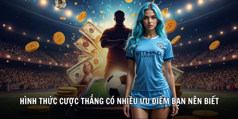 Hình thức cược thắng có nhiều ưu điểm bạn nên biết